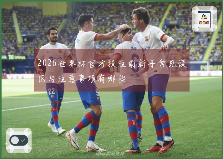 2026世界杯官方投注前新手常见误区与注意事项有哪些